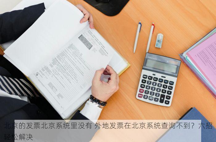 北京的发票北京系统里没有 外地发票在北京系统查询不到？六招轻松解决