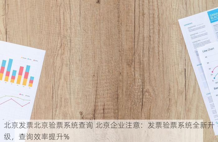 北京发票北京验票系统查询 北京企业注意：发票验票系统全新升级，查询效率提升%