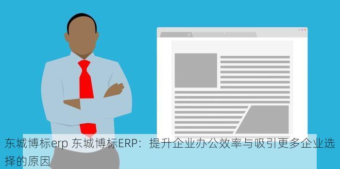 东城博标erp 东城博标ERP：提升企业办公效率与吸引更多企业选择的原因