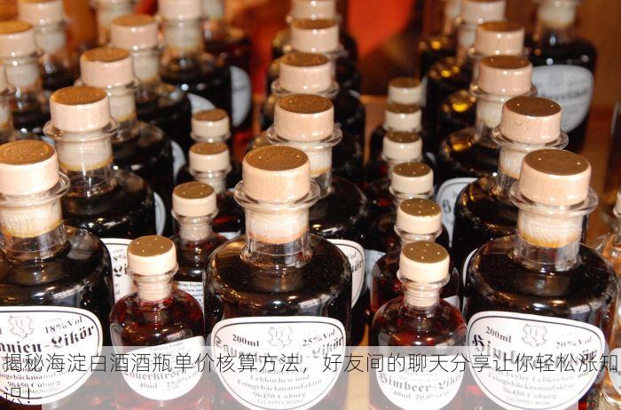 揭秘海淀白酒酒瓶单价核算方法，好友间的聊天分享让你轻松涨知识！