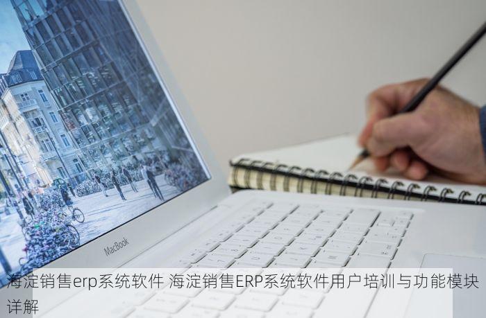 海淀销售erp系统软件 海淀销售ERP系统软件用户培训与功能模块详解