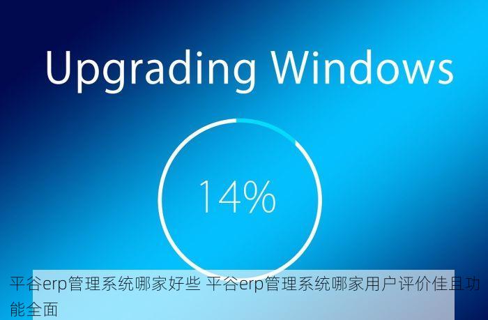 平谷erp管理系统哪家好些 平谷erp管理系统哪家用户评价佳且功能全面