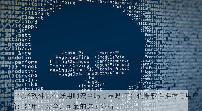丰台代账软件哪个好用啊安全吗可靠吗 丰台代账软件推荐与用户评价：好用、安全、可靠的选项分析