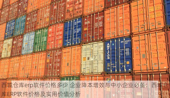 西城仓库erp软件价格多少 企业降本增效与中小企业必备：西城仓库ERP软件价格及实用价值分析