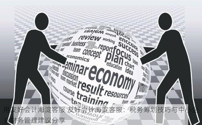 用友好会计海淀客服 友好会计海淀客服：税务筹划技巧与中小企业财务管理建议分享