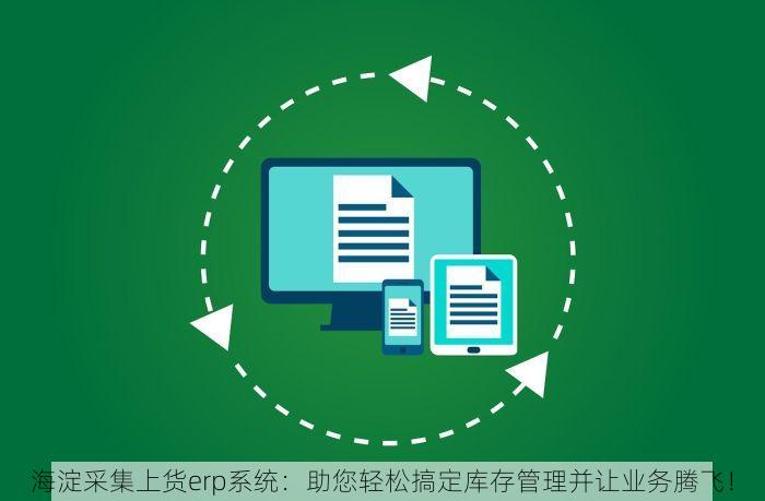 海淀采集上货erp系统：助您轻松搞定库存管理并让业务腾飞！