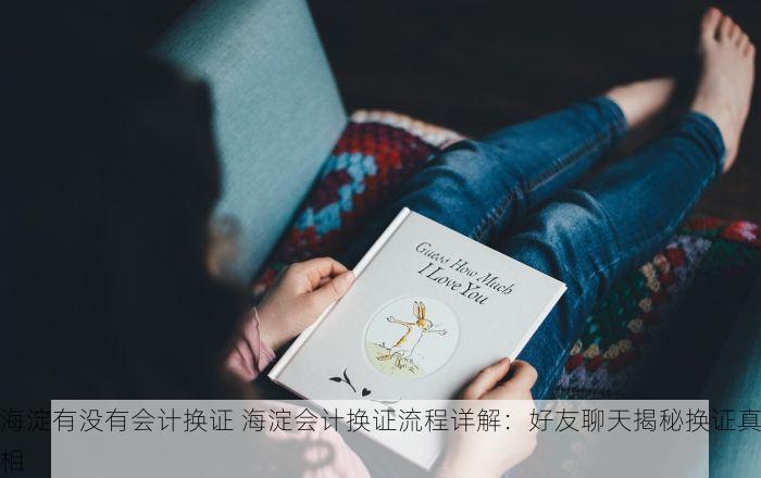 海淀有没有会计换证 海淀会计换证流程详解：好友聊天揭秘换证真相