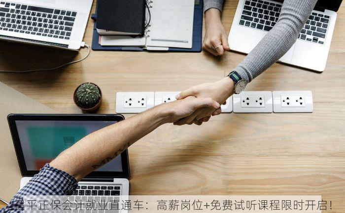 昌平正保会计就业直通车：高薪岗位+免费试听课程限时开启！