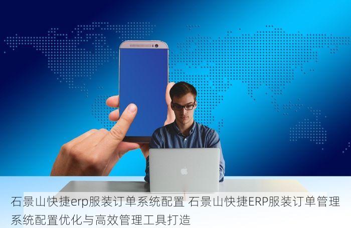 石景山快捷erp服装订单系统配置 石景山快捷ERP服装订单管理系统配置优化与高效管理工具打造