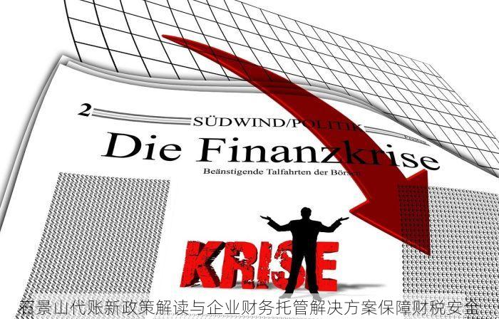 石景山代账新政策解读与企业财务托管解决方案保障财税安全