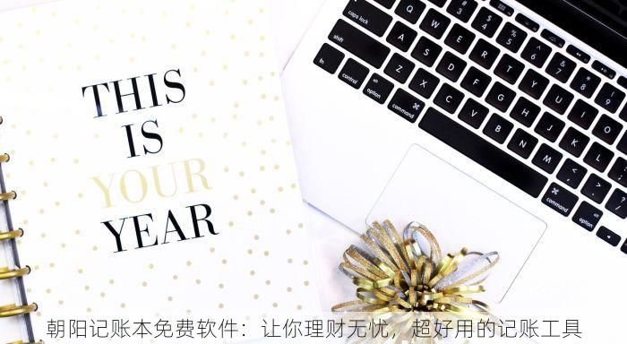 朝阳记账本免费软件：让你理财无忧，超好用的记账工具
