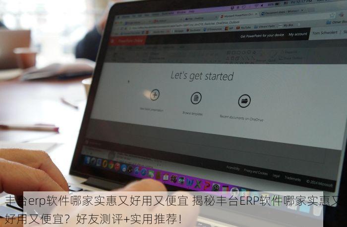 丰台erp软件哪家实惠又好用又便宜 揭秘丰台ERP软件哪家实惠又好用又便宜？好友测评+实用推荐！