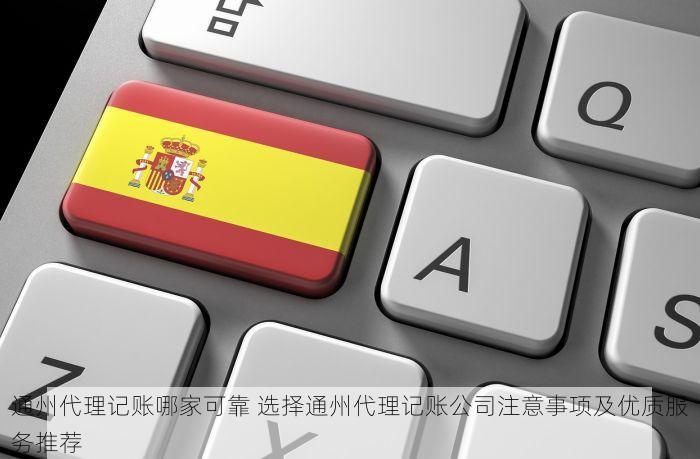 通州代理记账哪家可靠 选择通州代理记账公司注意事项及优质服务推荐
