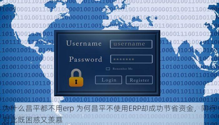 为什么昌平都不用erp 为何昌平不使用ERP却成功节省资金，同行对此既困惑又羡慕