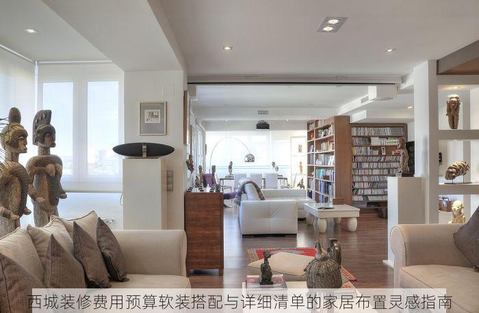 西城装修费用预算软装搭配与详细清单的家居布置灵感指南