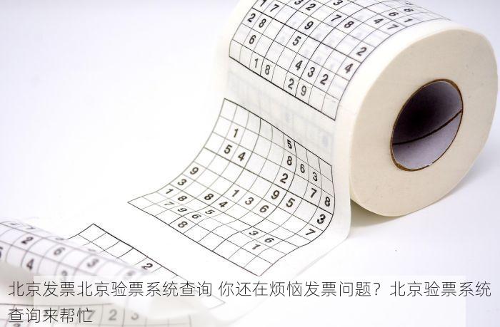 北京发票北京验票系统查询 北京发票查验平台入口、使用说明及系统升级新增功能解读