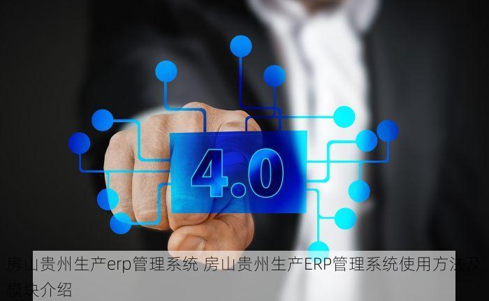 房山贵州生产erp管理系统 房山贵州生产ERP管理系统使用方法及模块介绍