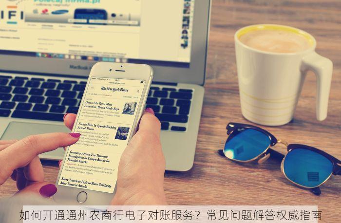 如何开通通州农商行电子对账服务？常见问题解答权威指南