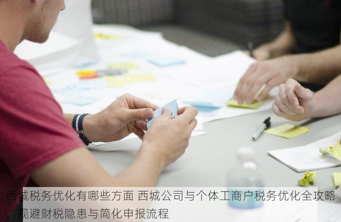 西城税务优化有哪些方面 西城公司与个体工商户税务优化全攻略，规避财税隐患与简化申报流程