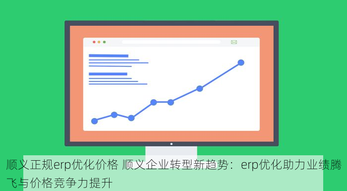 顺义正规erp优化价格 顺义企业转型新趋势：erp优化助力业绩腾飞与价格竞争力提升