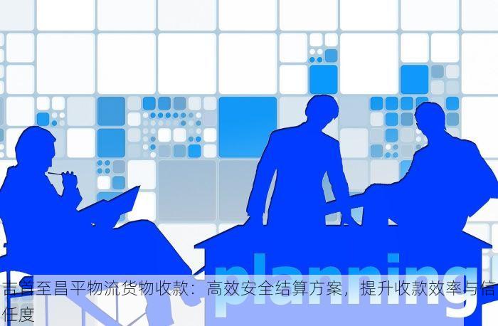 吉首至昌平物流货物收款：高效安全结算方案，提升收款效率与信任度