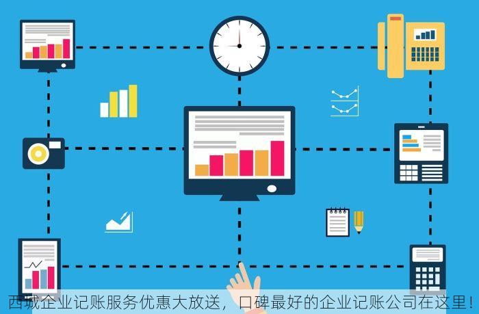 西城企业记账服务优惠大放送，口碑最好的企业记账公司在这里！