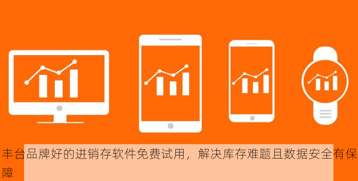 丰台品牌好的进销存软件免费试用，解决库存难题且数据安全有保障