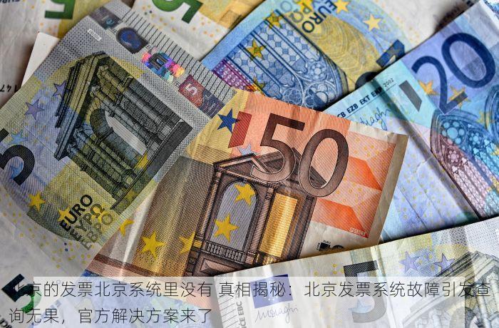 北京的发票北京系统里没有 真相揭秘：北京发票系统故障引发查询无果，官方解决方案来了