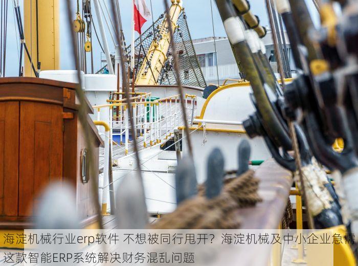 海淀机械行业erp软件 不想被同行甩开？海淀机械及中小企业急需这款智能ERP系统解决财务混乱问题