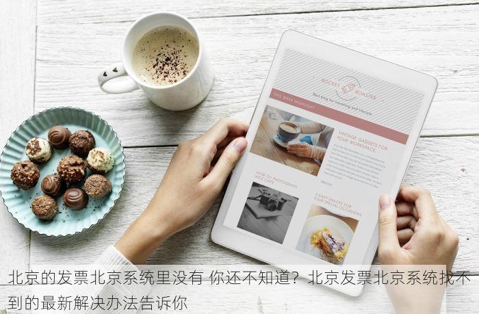 北京的发票北京系统里没有 你还不知道？北京发票北京系统找不到的最新解决办法告诉你