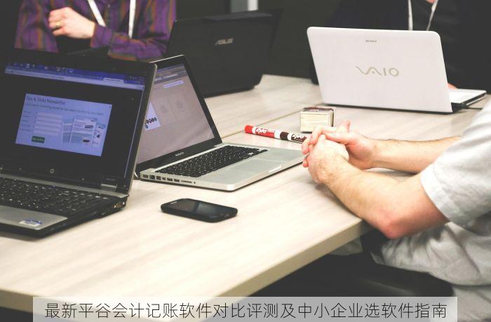 最新平谷会计记账软件对比评测及中小企业选软件指南
