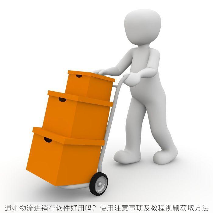 通州物流进销存软件好用吗？使用注意事项及教程视频获取方法