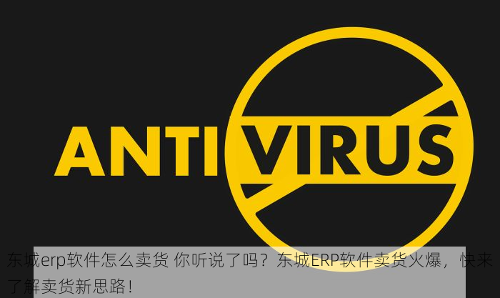 东城erp软件怎么卖货 你听说了吗？东城ERP软件卖货火爆，快来了解卖货新思路！