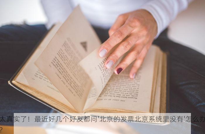 太真实了！最近好几个好友都问'北京的发票北京系统里没有'怎么办？