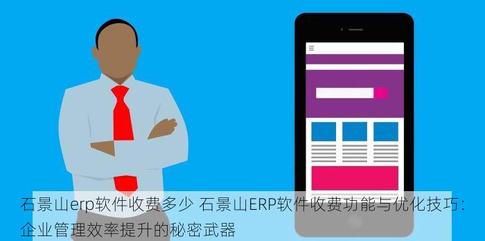石景山erp软件收费多少 石景山ERP软件收费功能与优化技巧：企业管理效率提升的秘密武器
