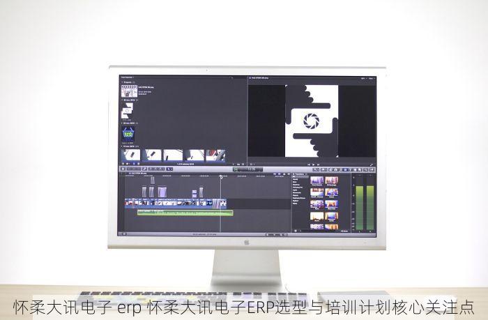 怀柔大讯电子 erp 怀柔大讯电子ERP选型与培训计划核心关注点