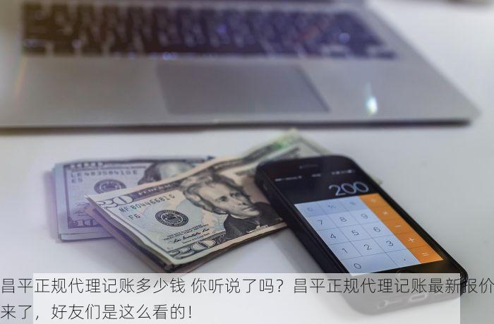昌平正规代理记账多少钱 你听说了吗？昌平正规代理记账最新报价来了，好友们是这么看的！