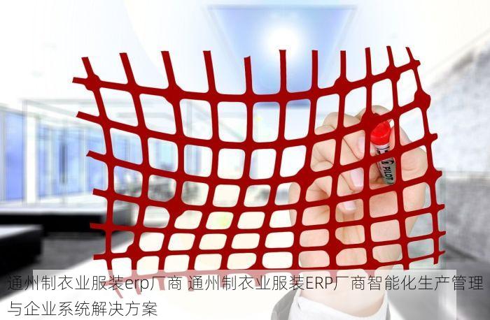 通州制衣业服装erp厂商 通州制衣业服装ERP厂商智能化生产管理与企业系统解决方案