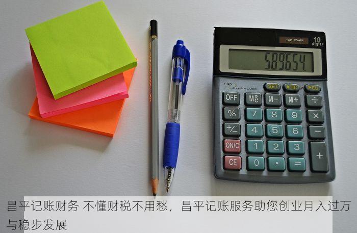昌平记账财务 不懂财税不用愁，昌平记账服务助您创业月入过万与稳步发展