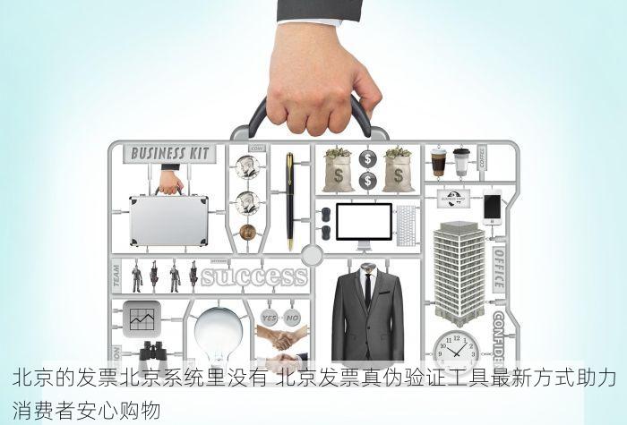北京的发票北京系统里没有 北京发票真伪验证工具最新方式助力消费者安心购物