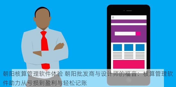 朝阳核算管理软件体验 朝阳批发商与设计师的福音：核算管理软件助力从亏损到盈利与轻松记账
