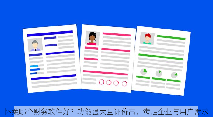 怀柔哪个财务软件好？功能强大且评价高，满足企业与用户需求