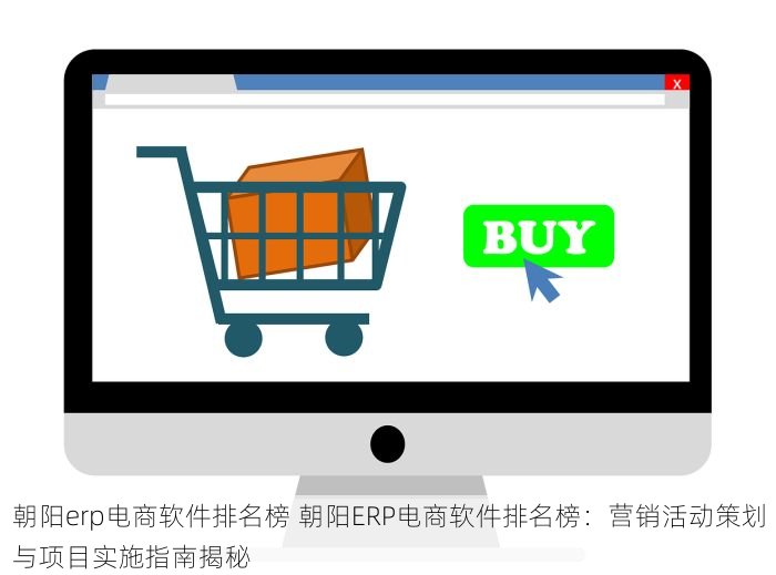 朝阳erp电商软件排名榜 朝阳ERP电商软件排名榜：营销活动策划与项目实施指南揭秘