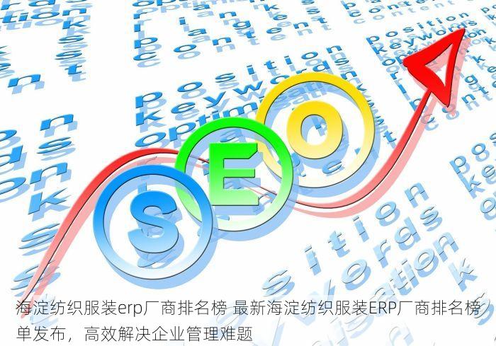 海淀纺织服装erp厂商排名榜 最新海淀纺织服装ERP厂商排名榜单发布，高效解决企业管理难题