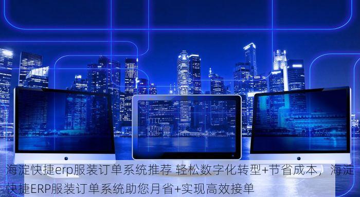 海淀快捷erp服装订单系统推荐 轻松数字化转型+节省成本，海淀快捷ERP服装订单系统助您月省+实现高效接单