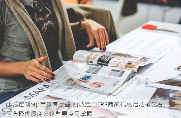 西城定制erp商家有哪些 西城定制ERP商家优惠活动抢先看，如何选择优质商家这些要点需掌握