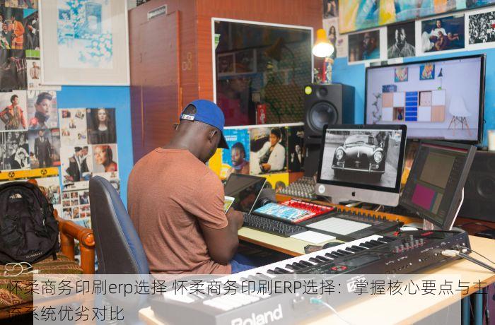 怀柔商务印刷erp选择 怀柔商务印刷ERP选择：掌握核心要点与主流系统优劣对比