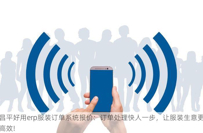 昌平好用erp服装订单系统报价：订单处理快人一步，让服装生意更高效!