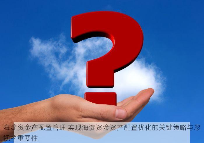 海淀资金产配置管理 实现海淀资金资产配置优化的关键策略与忽视的重要性