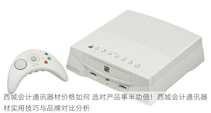 西城会计通讯器材价格如何 选对产品事半功倍！西城会计通讯器材实用技巧与品牌对比分析